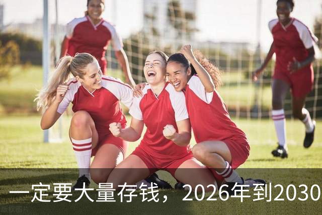 一定要大量存钱，2026年到2030年，会是很多家庭的分水岭