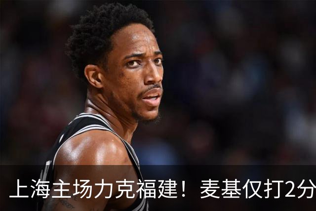 上海主场力克福建！麦基仅打2分钟遭DNP 古德温30+11拉塞尔16分