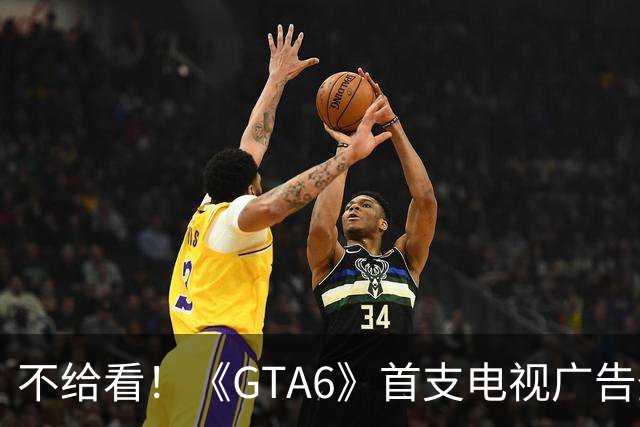 不给看！《GTA6》首支电视广告登NBA:香艳淋浴被删
