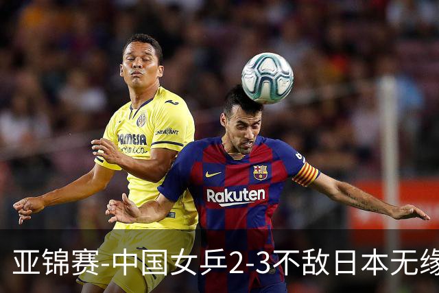 亚锦赛-中国女乒2-3不敌日本无缘卫冕 日本女乒近5届夺3冠