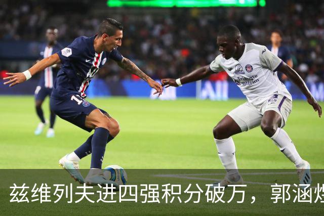 兹维列夫进四强积分破万，郭涵煜回忆亚运给吴易昺做美甲逗乐全场