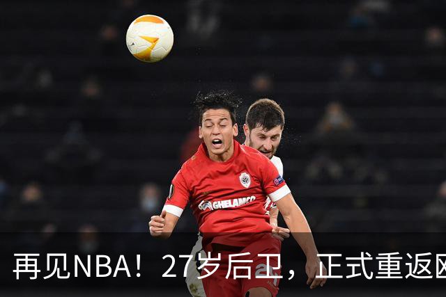再见NBA！27岁后卫，正式重返欧洲！