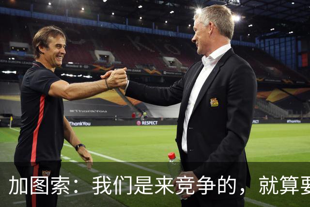加图索：我们是来竞争的，就算要输也要以我们的方式去输