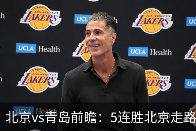 北京vs青岛前瞻：5连胜北京走路带风，刘维伟想爆冷难上加难