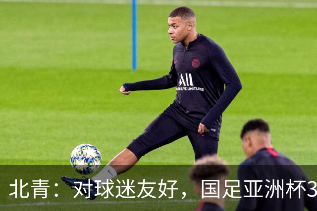 北青：对球迷友好，国足亚洲杯3场小组赛开球时间均为21点半