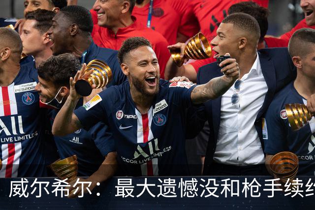 威尔希尔：最大遗憾没和枪手续约；我有机会达到小白的高度