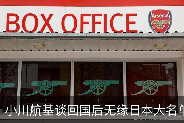 小川航基谈回国后无缘日本大名单：懊悔的心情占了很大一部分