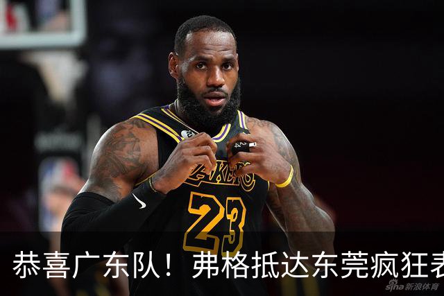 恭喜广东队！弗格抵达东莞疯狂表忠心，被胡明轩徐杰联手排挤？