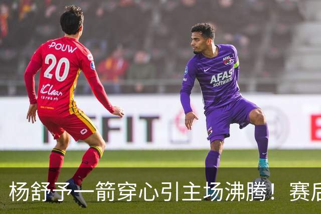 杨舒予一箭穿心引主场沸腾！赛后钻进队友怀里超可爱 轰20+4成打卡点