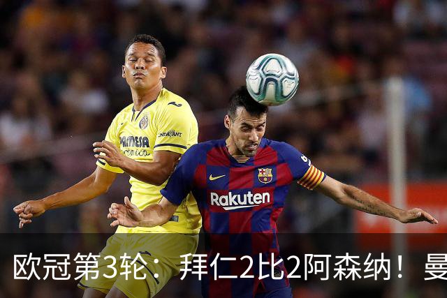 欧冠第3轮：拜仁2比2阿森纳！曼联1比4科莫遭遇7场不胜 姆总传射皇马4比1