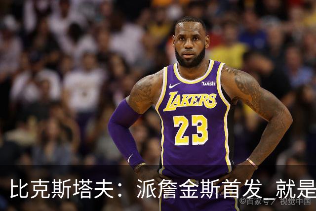 比克斯塔夫：派詹金斯首发 就是为了用他的速度对位马克西