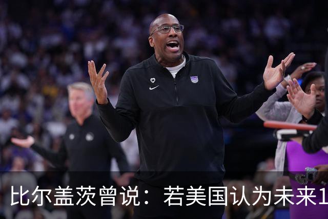 比尔盖茨曾说：若美国认为未来10年会和中国战争，别提前告诉他们