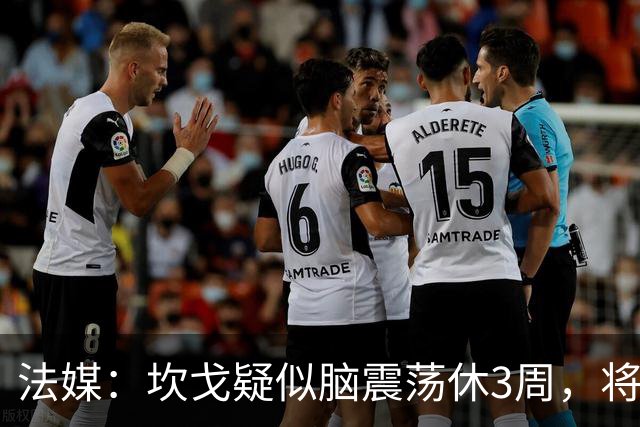 法媒：坎戈疑似脑震荡休3周，将缺战巴黎