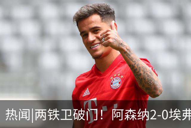 热闻|两铁卫破门！阿森纳2-0埃弗顿，英超积分追平输球曼城