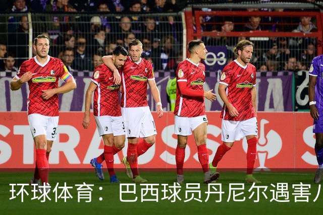 环球体育：巴西球员丹尼尔遇害八年，案件细节再被披露