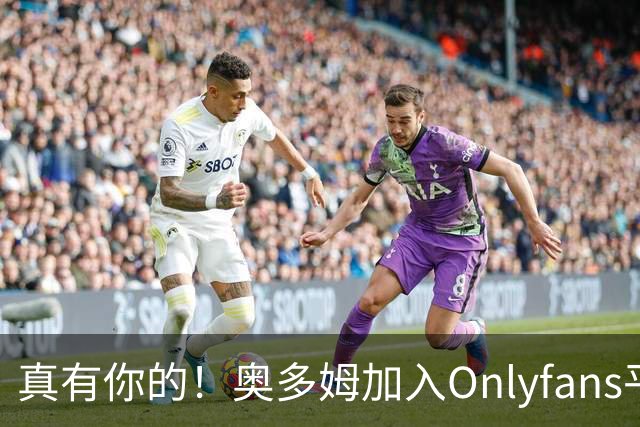 真有你的！奥多姆加入Onlyfans平台NBA首人