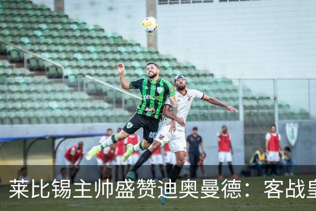 莱比锡主帅盛赞迪奥曼德：客战皇马是巨大考验