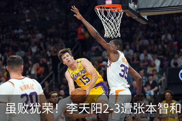 虽败犹荣！李天阳2-3遭张本智和逆转，惊天开局难挡心态遗憾