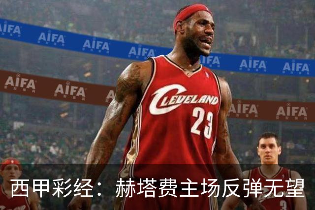 西甲彩经：赫塔费主场反弹无望