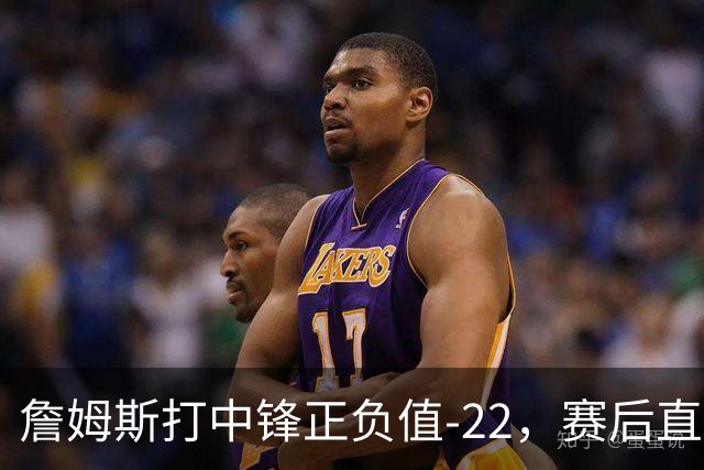 詹姆斯打中锋正负值-22，赛后直言：我们那边有个MVP