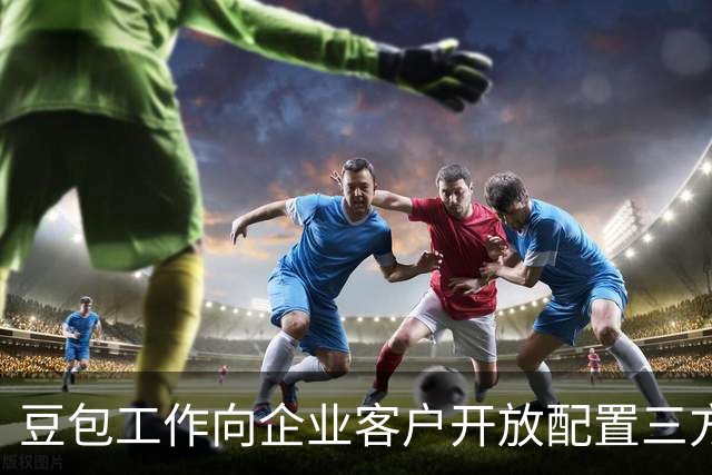 豆包工作向企业客户开放配置三方模型