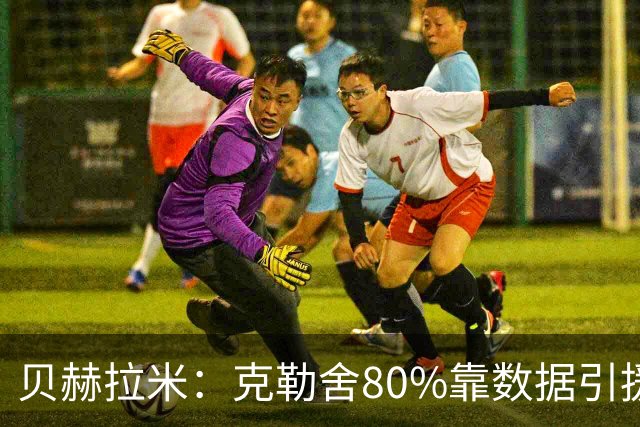 贝赫拉米：克勒舍80%靠数据引援；可能难满足米兰即战力需求