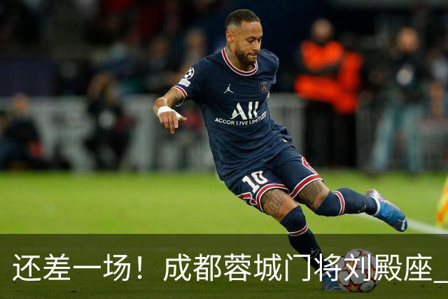 还差一场！成都蓉城门将刘殿座 边路第一人胡荷韬 10号罗慕洛、贺一然能联赛全勤吗
