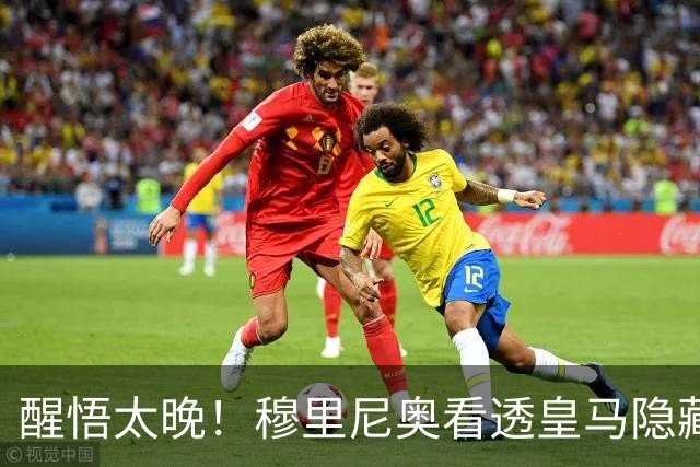醒悟太晚！穆里尼奥看透皇马隐藏核心！之前弃用是巨大失误