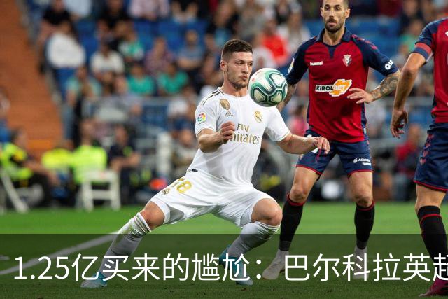 1.25亿买来的尴尬：巴尔科拉英超低迷真相