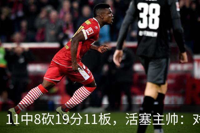 11中8砍19分11板，活塞主帅：对手很难适应他的节奏