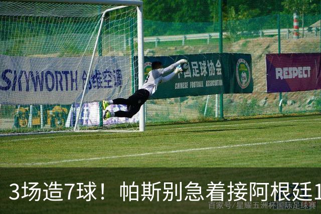 3场造7球！帕斯别急着接阿根廷10号