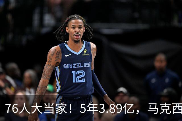 76人大当家！5年3.89亿，马克西超顶要来了？