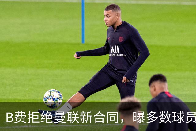 B费拒绝曼联新合同，曝多数球员都想走人！俱乐部下达全队封口令