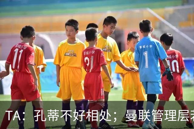 TA：孔蒂不好相处；曼联管理层若因此拒绝他，就是自身问题